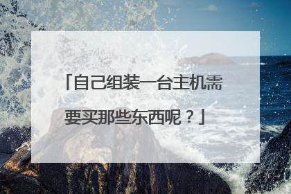 自己组装一台主机需要买那些东西呢?