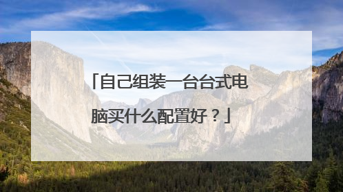 自己组装一台台式电脑买什么配置好?