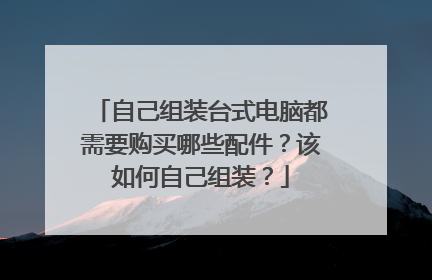 自己组装台式电脑都需要购买哪些配件？该如何自己组装？