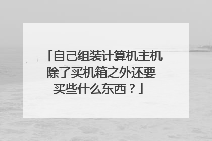 自己组装计算机主机 除了买机箱之外还要买些什么东西?