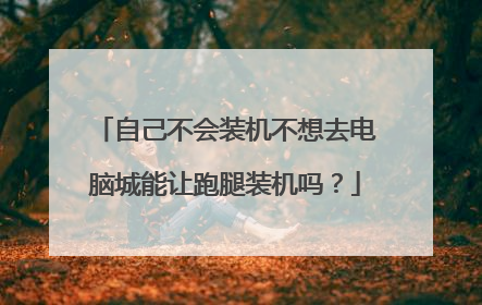 自己不会装机不想去电脑城能让跑腿装机吗?