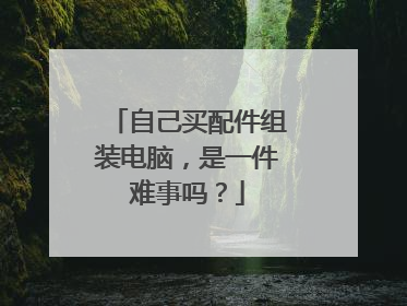 自己买配件组装电脑,是一件难事吗?