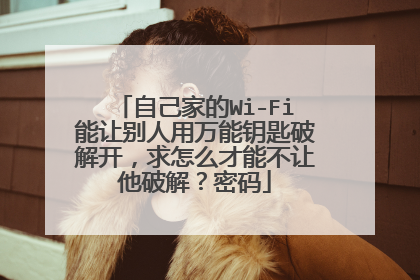 自己家的Wi-Fi能让别人用万能钥匙破解开，求怎么才能不让他破解？密码