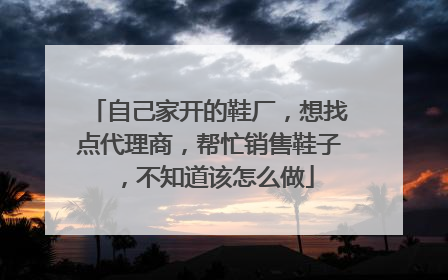 自己家开的鞋厂,想找点代理商,帮忙销售鞋子,不知道该怎么做