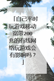 自己平时玩游戏移动宽带200兆的有线网络玩游戏会有影响吗?