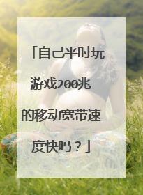 自己平时玩游戏200兆的移动宽带速度快吗？