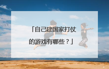 自己建国家打仗的游戏有哪些?