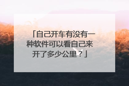 自己开车有没有一种软件可以看自己来开了多少公里?