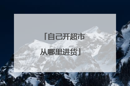 自己开超市从哪里进货