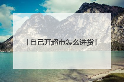 自己开超市怎么进货