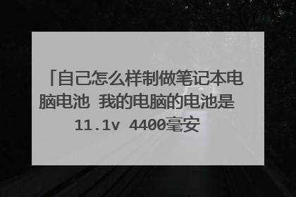 自己怎么样制做笔记本电脑电池 我的电脑的电池是11.1v 4400毫安的 现在自己想做个外接电池需要什么工具