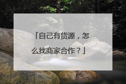 自己有货源,怎么找商家合作?