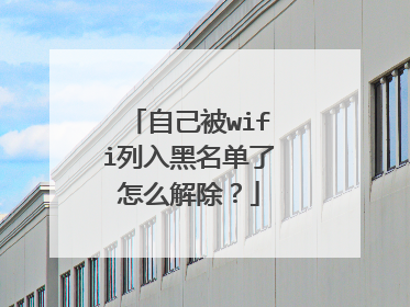 自己被wifi列入黑名单了怎么解除?
