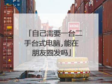 自己需要一台二手台式电脑,能在朋友圈发吗