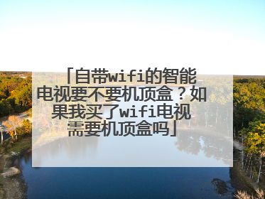 自带wifi的智能电视要不要机顶盒？如果我买了wifi电视需要机顶盒吗