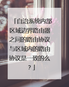 自治系统内部区域边界路由器之间的路由协议与区域内的路由协议是一致的么？