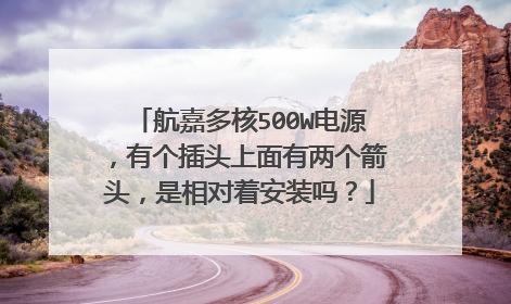 航嘉多核500W电源,有个插头上面有两个箭头,是相对着安装吗?