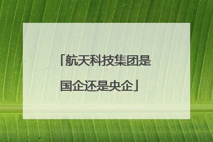 航天科技集团是国企还是央企