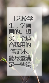艺校学生,学画画的。想买一个适合我用的笔记本。能尽量满足一些绘画软件要求的。价钱在3000到400