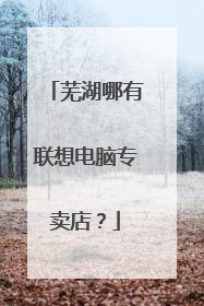芜湖哪有联想电脑专卖店？
