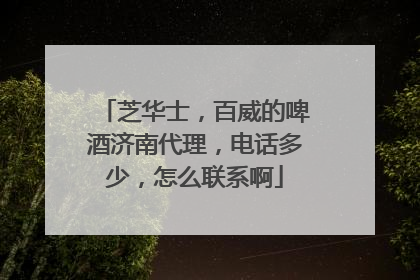 芝华士，百威的啤酒济南代理，电话多少，怎么联系啊