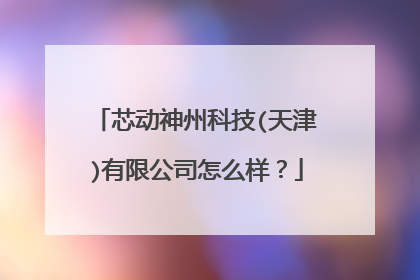 芯动神州科技(天津)有限公司怎么样?