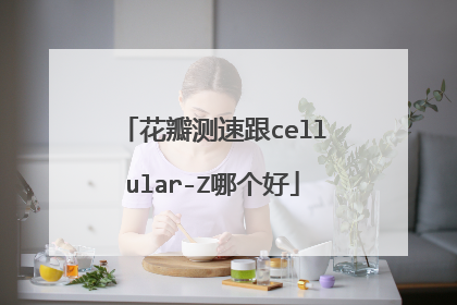 花瓣测速跟cellular-Z哪个好
