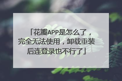 花瓣APP是怎么了,完全无法使用,卸载重装后连登录也不行了