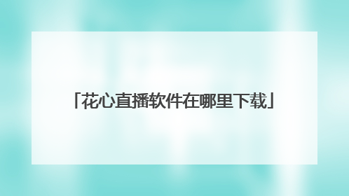 花心直播软件在哪里下载
