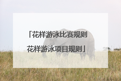 花样游泳比赛规则 花样游泳项目规则