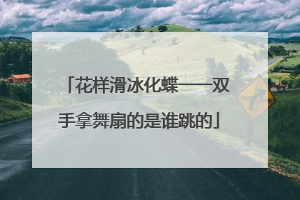 花样滑冰化蝶一一双手拿舞扇的是谁跳的