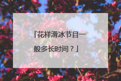 花样滑冰节目一般多长时间?