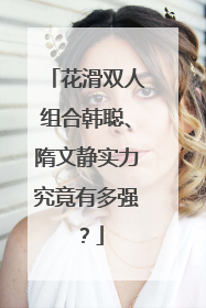 花滑双人组合韩聪、隋文静实力究竟有多强?