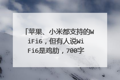 苹果、小米都支持的WiFi6,但有人说WiFi6是鸡肋,700字弄懂WiFi6