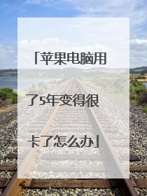 苹果电脑用了5年变得很卡了怎么办