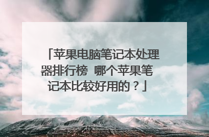 苹果电脑笔记本处理器排行榜 哪个苹果笔记本比较好用的?