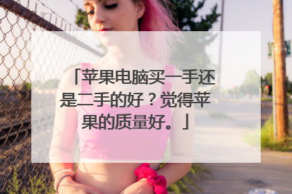 苹果电脑买一手还是二手的好?觉得苹果的质量好。
