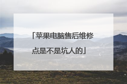 苹果电脑售后维修点是不是坑人的