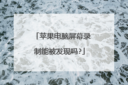 苹果电脑屏幕录制能被发现吗?