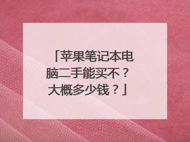 苹果笔记本电脑二手能买不?大概多少钱?