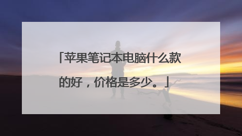 苹果笔记本电脑什么款的好,价格是多少。