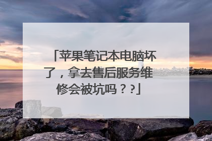 苹果笔记本电脑坏了，拿去售后服务维修会被坑吗？?
