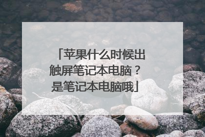 苹果什么时候出触屏笔记本电脑?是笔记本电脑哦