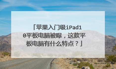 苹果入门级iPad10平板电脑被曝,这款平板电脑有什么特点?
