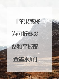 苹果或将为可折叠设备和平板配置墨水屏