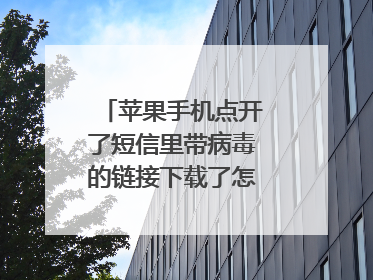 苹果手机点开了短信里带病毒的链接下载了怎么办啊?