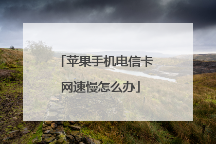 苹果手机电信卡网速慢怎么办