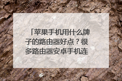 苹果手机用什么牌子的路由器好点？很多路由器安卓手机连着没事，苹果手机连就卡，掉线