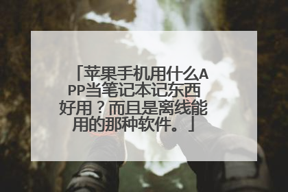 苹果手机用什么APP当笔记本记东西好用?而且是离线能用的那种软件。
