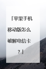 苹果手机移动版怎么破解电信卡?